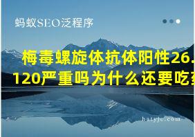 梅毒螺旋体抗体阳性26.120严重吗为什么还要吃药