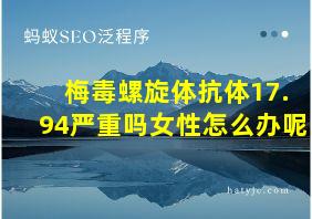 梅毒螺旋体抗体17.94严重吗女性怎么办呢