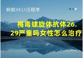 梅毒螺旋体抗体26.29严重吗女性怎么治疗