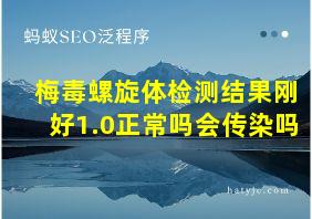 梅毒螺旋体检测结果刚好1.0正常吗会传染吗