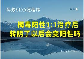 梅毒阳性1:1治疗后转阴了以后会变阳性吗