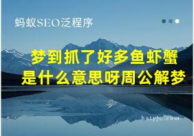 梦到抓了好多鱼虾蟹是什么意思呀周公解梦