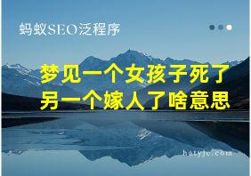 梦见一个女孩子死了另一个嫁人了啥意思