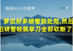 梦见好多螃蟹到处爬,然后怕螃蟹咬就拿刀全部砍断了脚