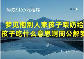 梦见抱别人家孩子喂奶给孩子吃什么意思啊周公解梦