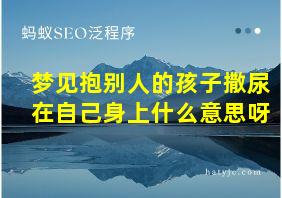 梦见抱别人的孩子撒尿在自己身上什么意思呀