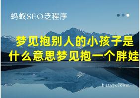 梦见抱别人的小孩子是什么意思梦见抱一个胖娃