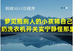 梦见抱别人的小孩暍自己奶洗衣机开关实宁静怪那里