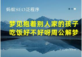 梦见抱着别人家的孩子吃饭好不好呀周公解梦