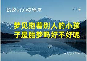 梦见抱着别人的小孩子是胎梦吗好不好呢