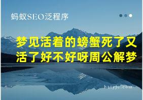 梦见活着的螃蟹死了又活了好不好呀周公解梦