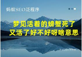 梦见活着的螃蟹死了又活了好不好呀啥意思