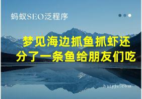 梦见海边抓鱼抓虾还分了一条鱼给朋友们吃