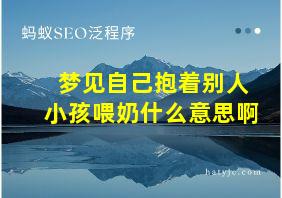 梦见自己抱着别人小孩喂奶什么意思啊