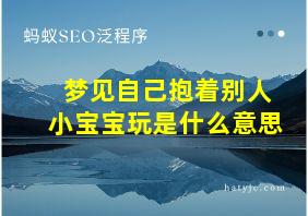 梦见自己抱着别人小宝宝玩是什么意思