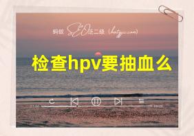 检查hpv要抽血么