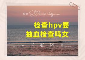 检查hpv要抽血检查吗女