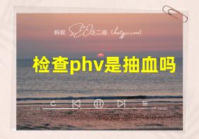 检查phv是抽血吗