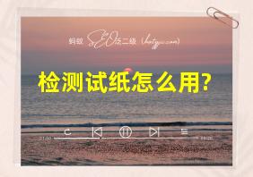 检测试纸怎么用?