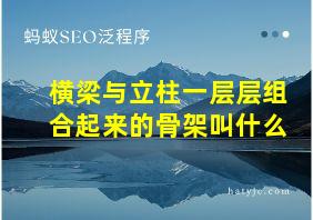 横梁与立柱一层层组合起来的骨架叫什么