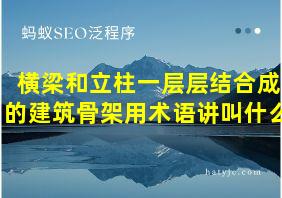 横梁和立柱一层层结合成的建筑骨架用术语讲叫什么