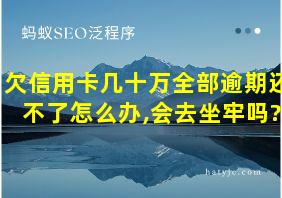 欠信用卡几十万全部逾期还不了怎么办,会去坐牢吗?