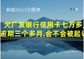 欠广发银行信用卡七万多,逾期三个多月,会不会被起诉