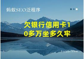 欠银行信用卡10多万坐多久牢