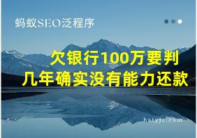 欠银行100万要判几年确实没有能力还款