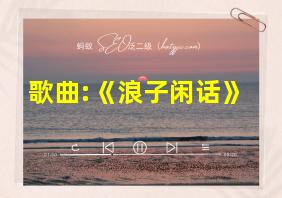 歌曲:《浪子闲话》