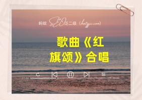 歌曲《红旗颂》合唱