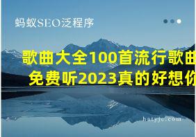 歌曲大全100首流行歌曲免费听2023真的好想你