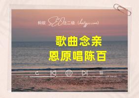 歌曲念亲恩原唱陈百