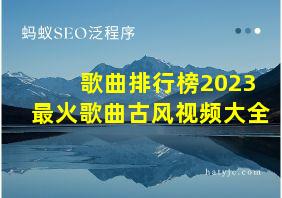 歌曲排行榜2023最火歌曲古风视频大全