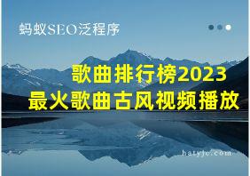 歌曲排行榜2023最火歌曲古风视频播放