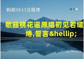 歌曲桃花谣原唱初见若缱绻,誓言…