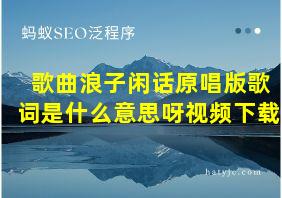 歌曲浪子闲话原唱版歌词是什么意思呀视频下载