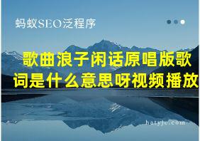 歌曲浪子闲话原唱版歌词是什么意思呀视频播放