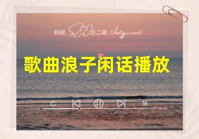 歌曲浪子闲话播放