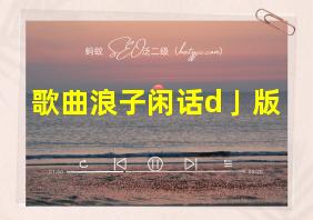 歌曲浪子闲话d亅版