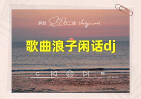 歌曲浪子闲话dj