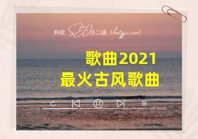 歌曲2021最火古风歌曲