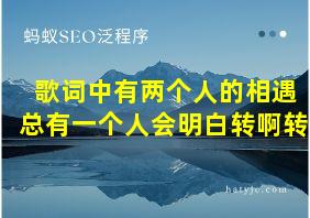 歌词中有两个人的相遇总有一个人会明白转啊转