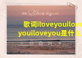 歌词iloveyouiloveyouiloveyou是什么歌