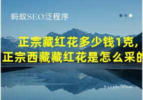 正宗藏红花多少钱1克,正宗西藏藏红花是怎么采的