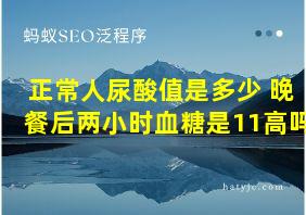 正常人尿酸值是多少 晚餐后两小时血糖是11高吗