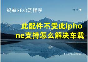 此配件不受此iphone支持怎么解决车载