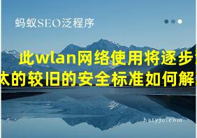 此wlan网络使用将逐步淘汰的较旧的安全标准如何解决