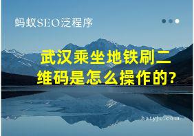 武汉乘坐地铁刷二维码是怎么操作的?