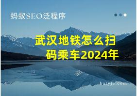 武汉地铁怎么扫码乘车2024年